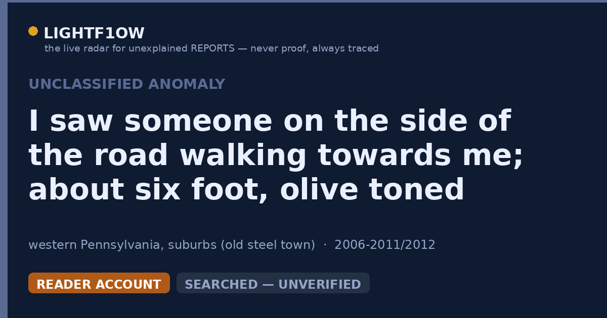 I saw someone on the side of the road walking towards me; about six foot, olive toned skin, black hair, and green eyes.…