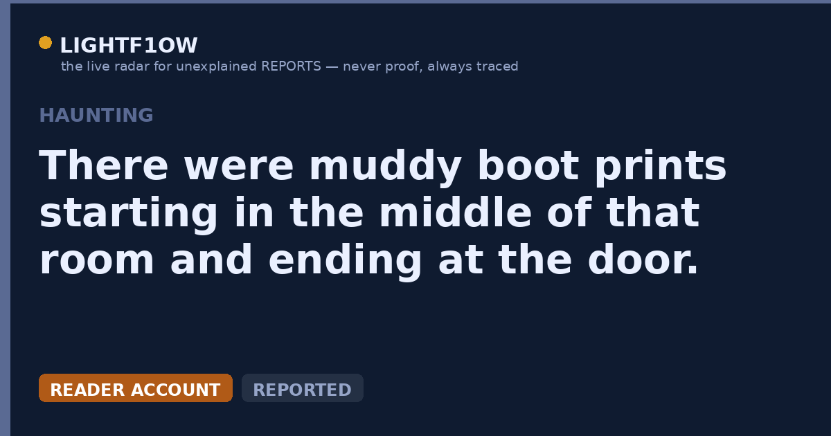 There were muddy boot prints starting in the middle of that room and ending at the door. None led into the room, and…