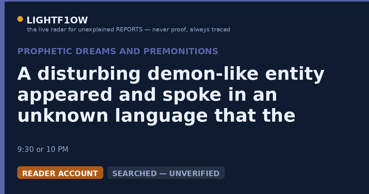 A disturbing demon-like entity appeared and spoke in an unknown language that the experiencer could understand during…
