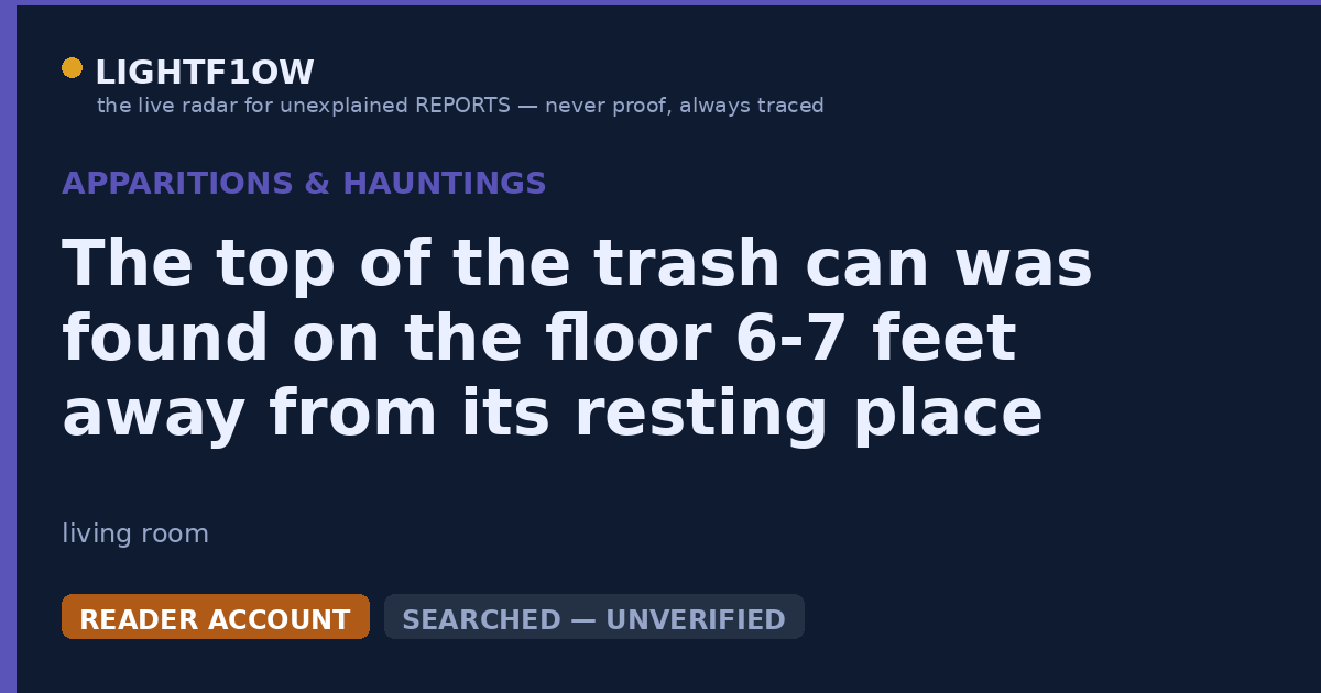 The top of the trash can was found on the floor 6-7 feet away from its resting place twice within a month.