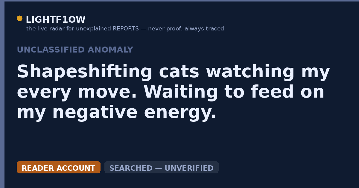 Shapeshifting cats watching my every move. Waiting to feed on my negative energy.