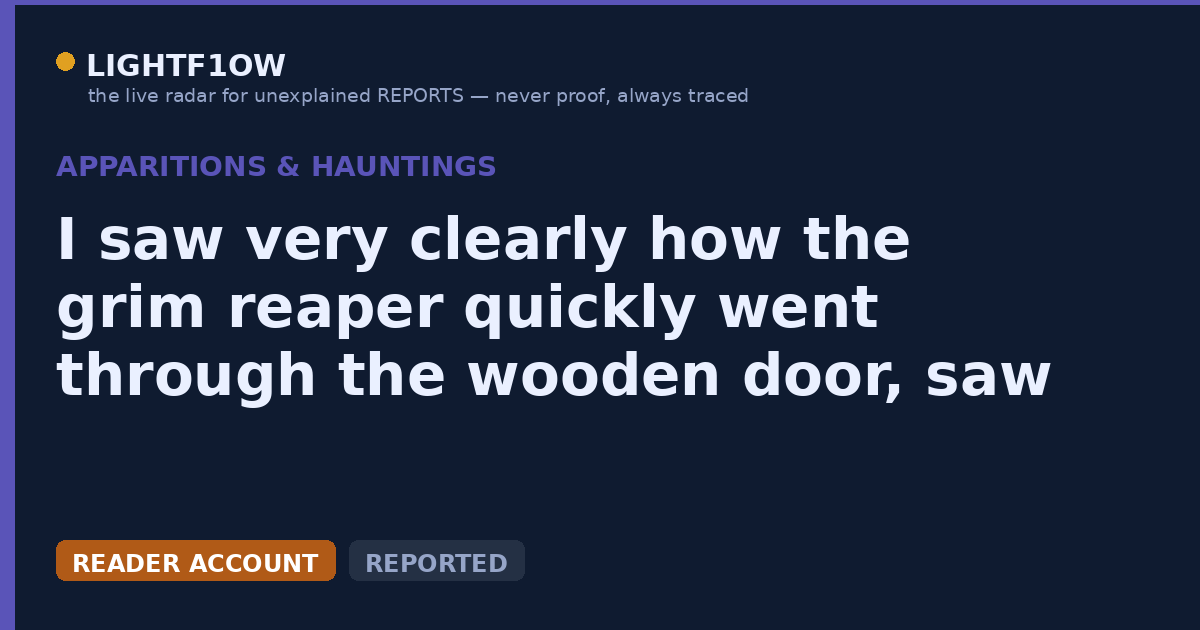 I saw very clearly how the grim reaper quickly went through the wooden door, saw me and screamed out of fear 'get out!'