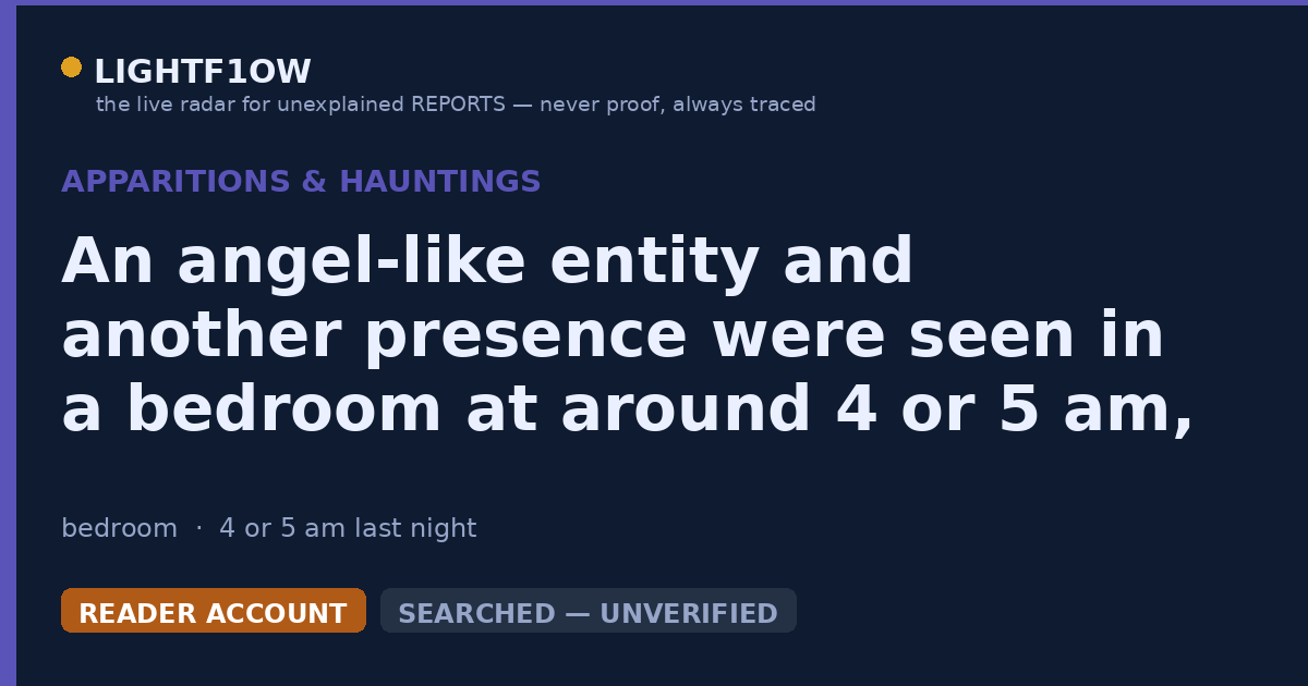 An angel-like entity and another presence were seen in a bedroom at around 4 or 5 am, followed by a feeling of…