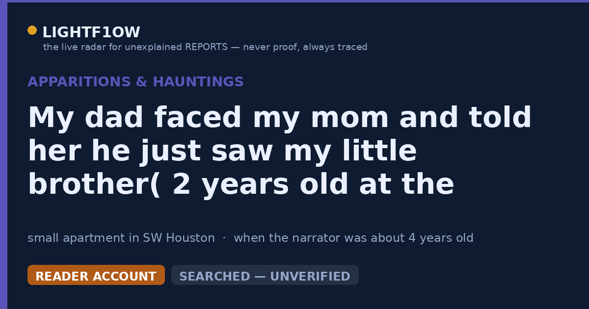 My dad faced my mom and told her he just saw my little brother( 2 years old at the time) in the kitchen.